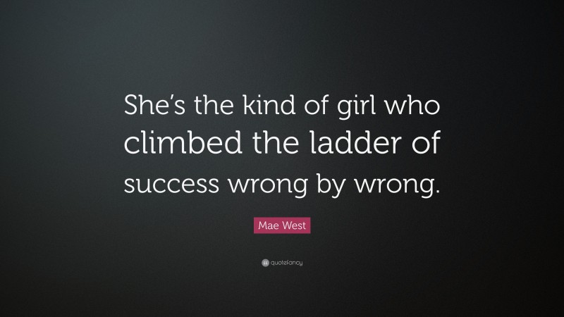 Mae West Quote: “She’s the kind of girl who climbed the ladder of success wrong by wrong.”