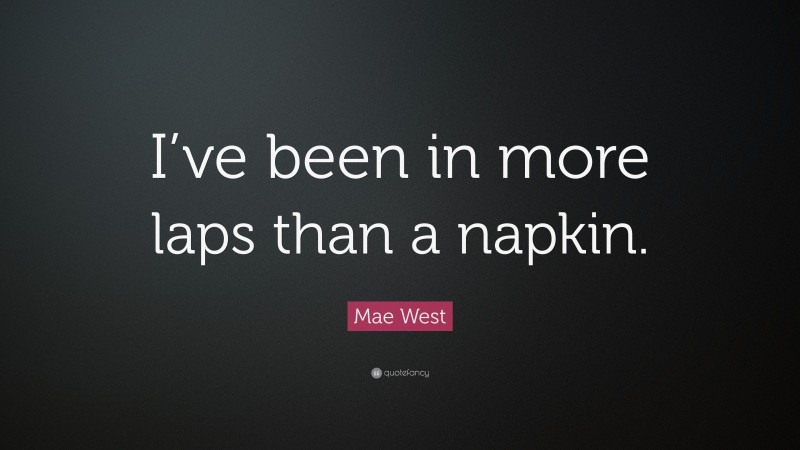 Mae West Quote: “I’ve been in more laps than a napkin.”