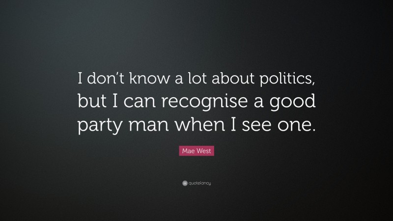 Mae West Quote: “I don’t know a lot about politics, but I can recognise a good party man when I see one.”