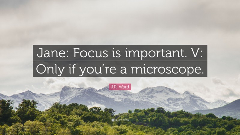 J.R. Ward Quote: “Jane: Focus is important. V: Only if you’re a microscope.”