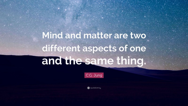 C.G. Jung Quote: “Mind and matter are two different aspects of one and the same thing.”