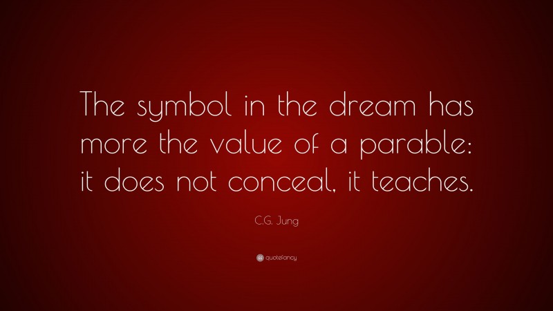 C.G. Jung Quote: “The symbol in the dream has more the value of a parable: it does not conceal, it teaches.”