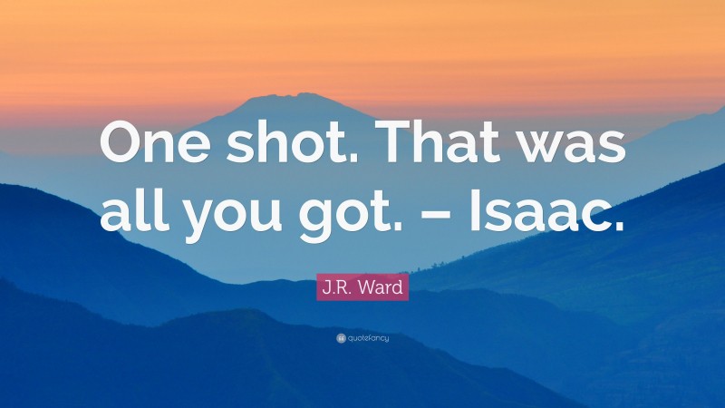 J.R. Ward Quote: “One shot. That was all you got. – Isaac.”