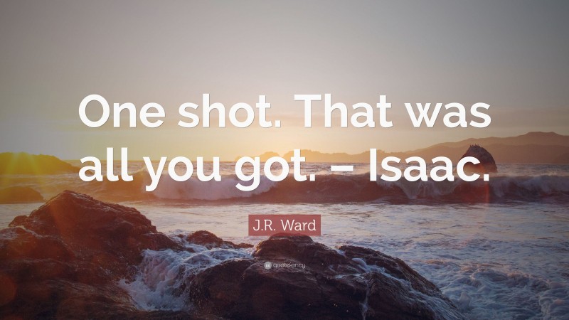 J.R. Ward Quote: “One shot. That was all you got. – Isaac.”