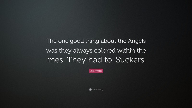J.R. Ward Quote: “The one good thing about the Angels was they always colored within the lines. They had to. Suckers.”