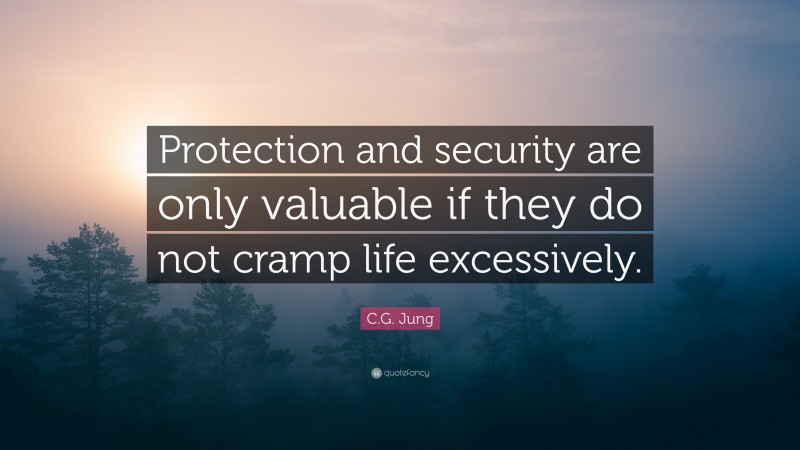 C.G. Jung Quote: “Protection and security are only valuable if they do not cramp life excessively.”