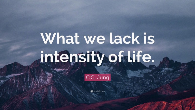 C.G. Jung Quote: “What we lack is intensity of life.”