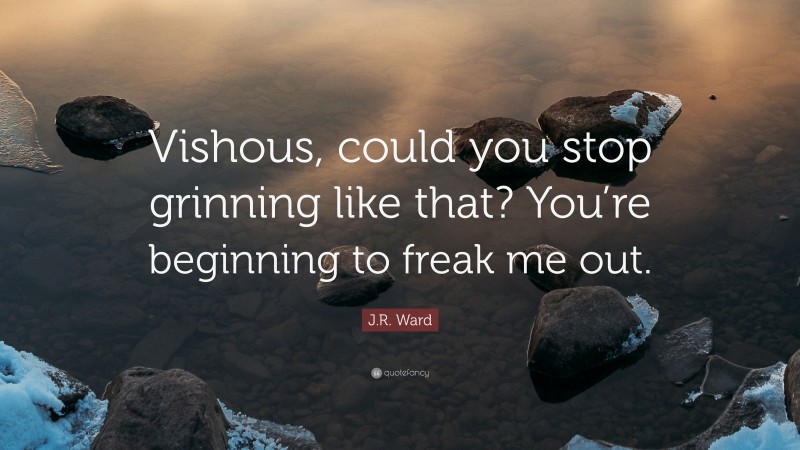 J.R. Ward Quote: “Vishous, could you stop grinning like that? You’re beginning to freak me out.”