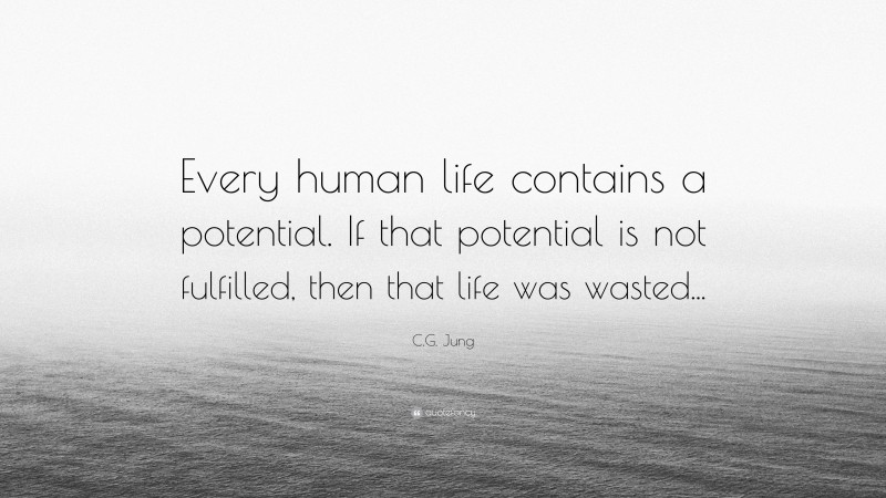 C.G. Jung Quote: “Every human life contains a potential. If that potential is not fulfilled, then that life was wasted...”