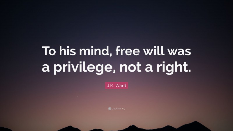 J.R. Ward Quote: “To his mind, free will was a privilege, not a right.”