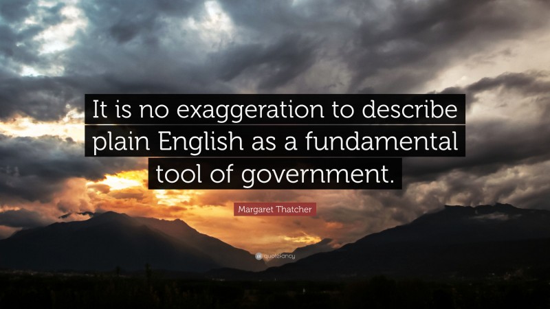 Margaret Thatcher Quote: “It is no exaggeration to describe plain English as a fundamental tool of government.”