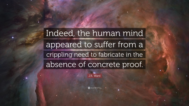 J.R. Ward Quote: “Indeed, the human mind appeared to suffer from a crippling need to fabricate in the absence of concrete proof.”