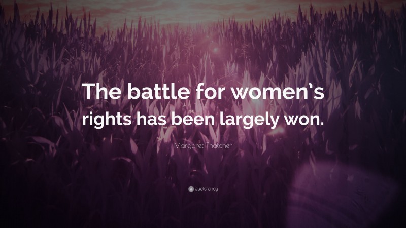 Margaret Thatcher Quote: “The battle for women’s rights has been largely won.”