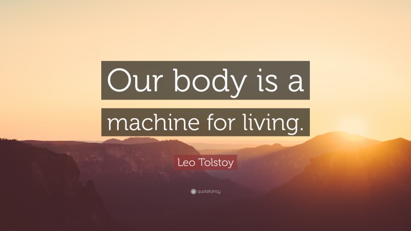 Leo Tolstoy Quote: “Our body is a machine for living.”