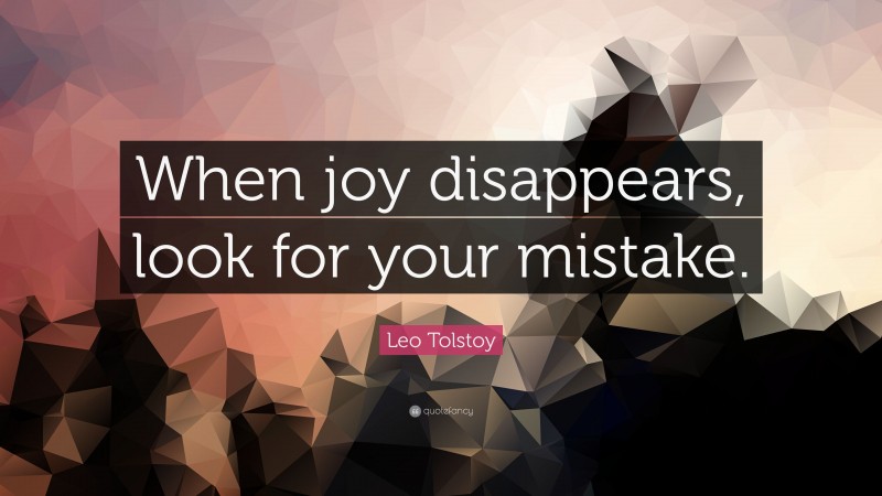 Leo Tolstoy Quote: “When joy disappears, look for your mistake.”