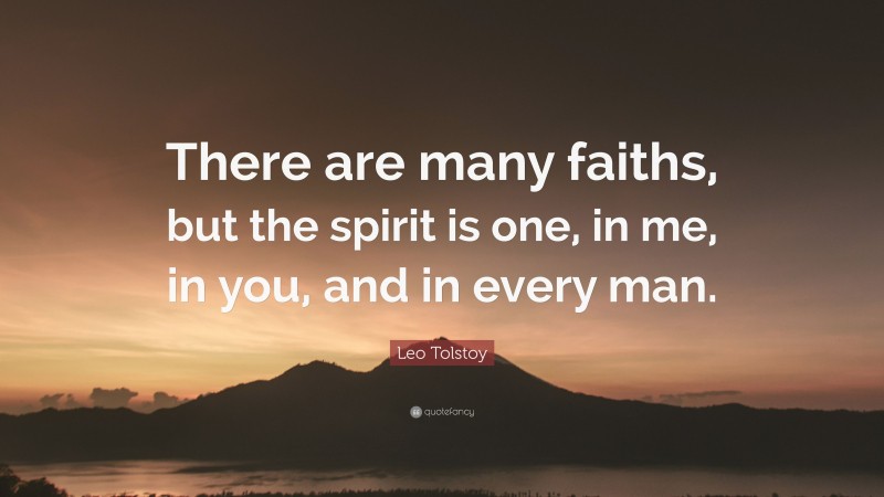 Leo Tolstoy Quote: “There are many faiths, but the spirit is one, in me, in you, and in every man.”