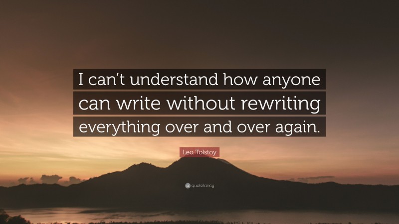 Leo Tolstoy Quote: “I can’t understand how anyone can write without rewriting everything over and over again.”