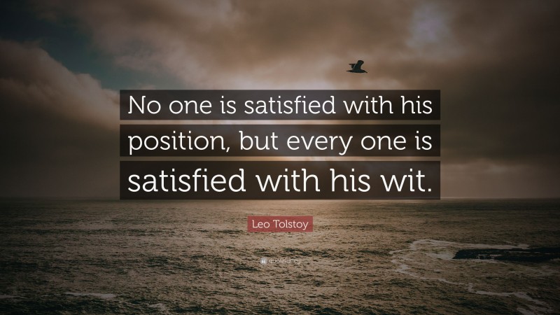 Leo Tolstoy Quote: “No one is satisfied with his position, but every one is satisfied with his wit.”