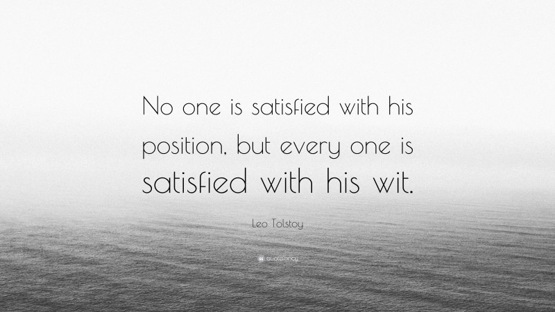 Leo Tolstoy Quote: “No one is satisfied with his position, but every one is satisfied with his wit.”