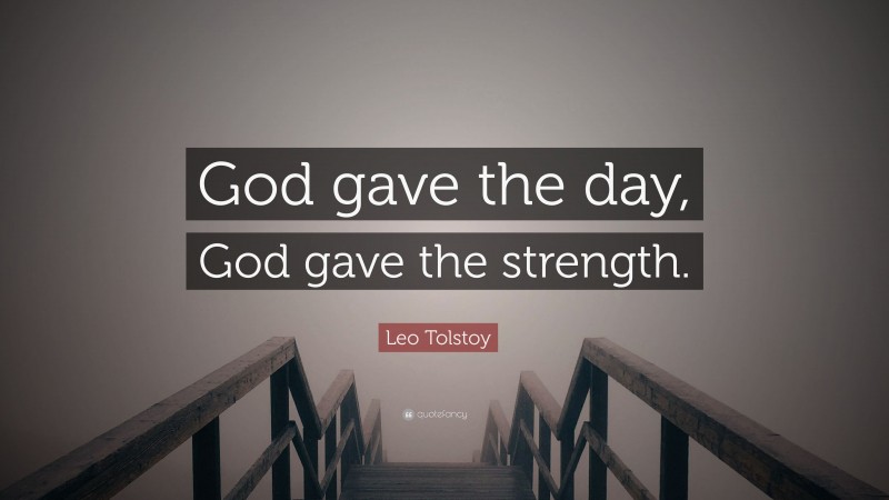 Leo Tolstoy Quote: “God gave the day, God gave the strength.”