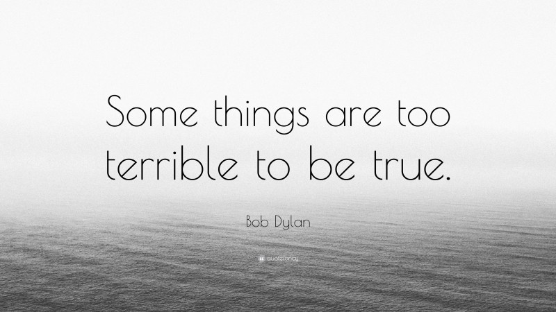 Bob Dylan Quote: “Some things are too terrible to be true.”