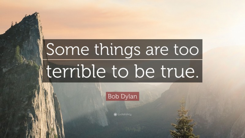 Bob Dylan Quote: “Some things are too terrible to be true.”