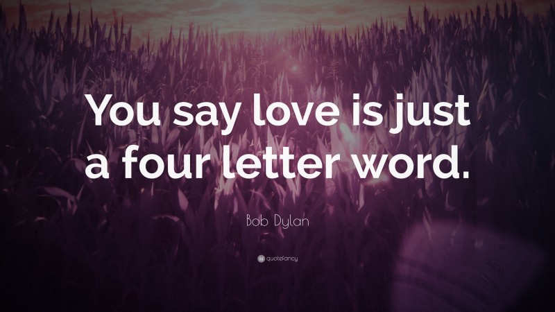 Bob Dylan Quote: “You say love is just a four letter word.”