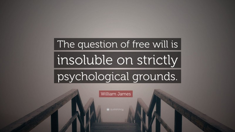 William James Quote: “The question of free will is insoluble on strictly psychological grounds.”