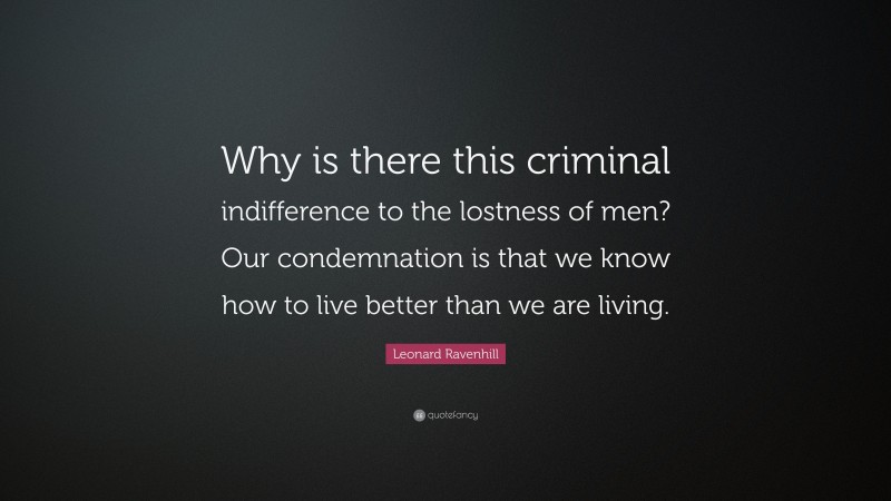 Leonard Ravenhill Quote: “Why is there this criminal indifference to the lostness of men? Our condemnation is that we know how to live better than we are living.”