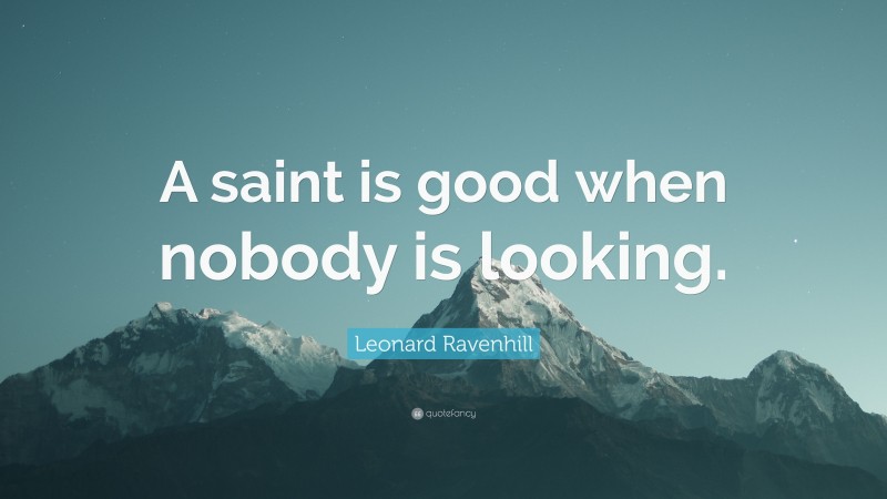 Leonard Ravenhill Quote: “A saint is good when nobody is looking.”