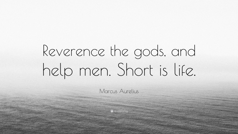 Marcus Aurelius Quote: “Reverence the gods, and help men. Short is life.”