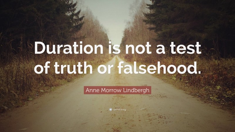Anne Morrow Lindbergh Quote: “Duration is not a test of truth or falsehood.”