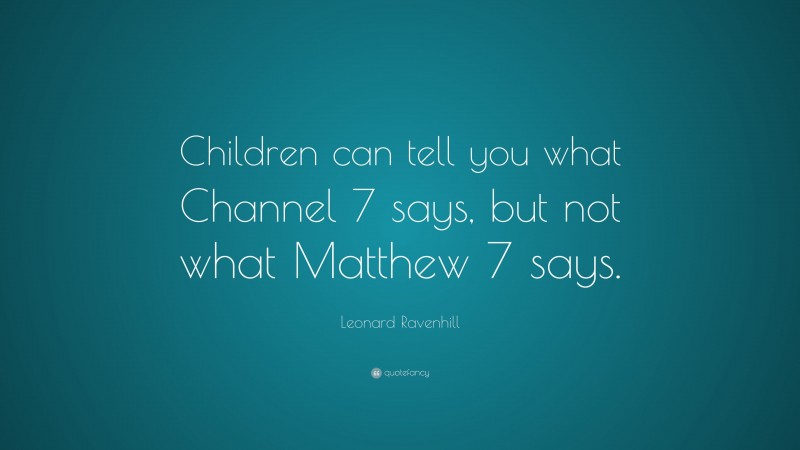 Leonard Ravenhill Quote: “Children can tell you what Channel 7 says, but not what Matthew 7 says.”