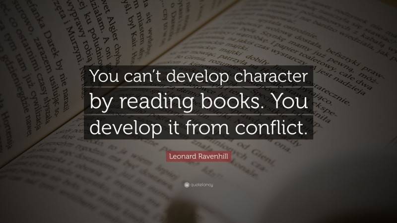 Leonard Ravenhill Quote: “You can’t develop character by reading books. You develop it from conflict.”