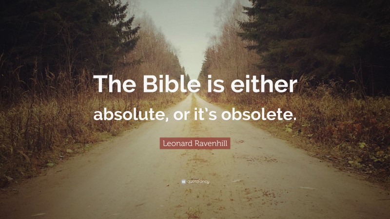 Leonard Ravenhill Quote: “The Bible is either absolute, or it’s obsolete.”
