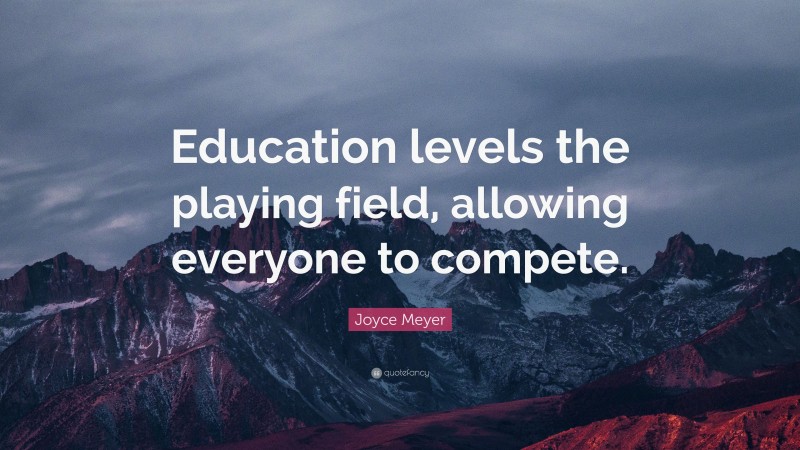 Joyce Meyer Quote: “Education levels the playing field, allowing everyone to compete.”
