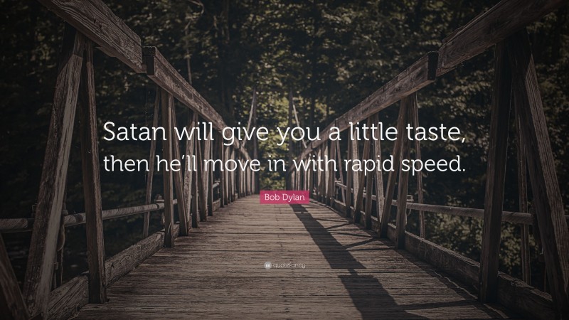 Bob Dylan Quote: “Satan will give you a little taste, then he’ll move in with rapid speed.”