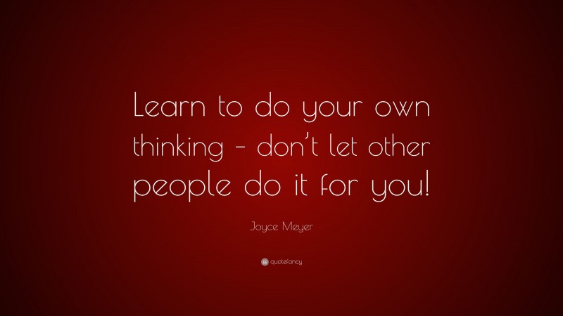 Joyce Meyer Quote: “Learn to do your own thinking – don’t let other people do it for you!”
