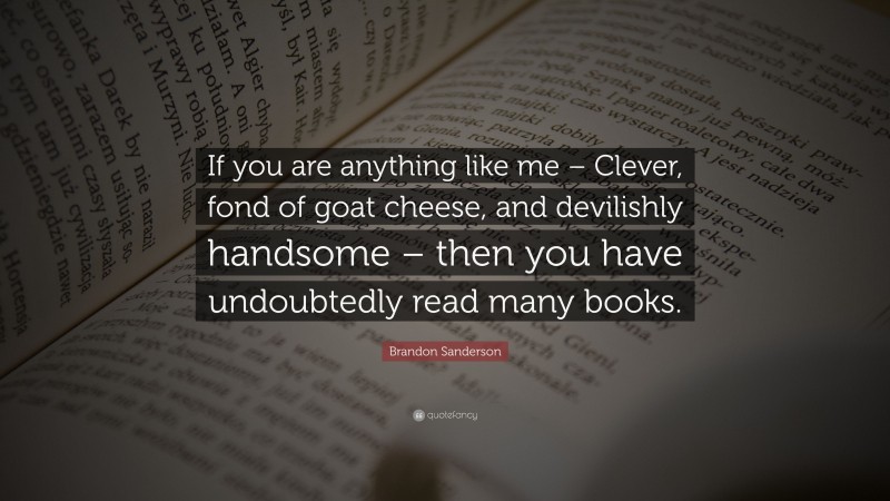 Brandon Sanderson Quote: “If you are anything like me – Clever, fond of goat cheese, and devilishly handsome – then you have undoubtedly read many books.”