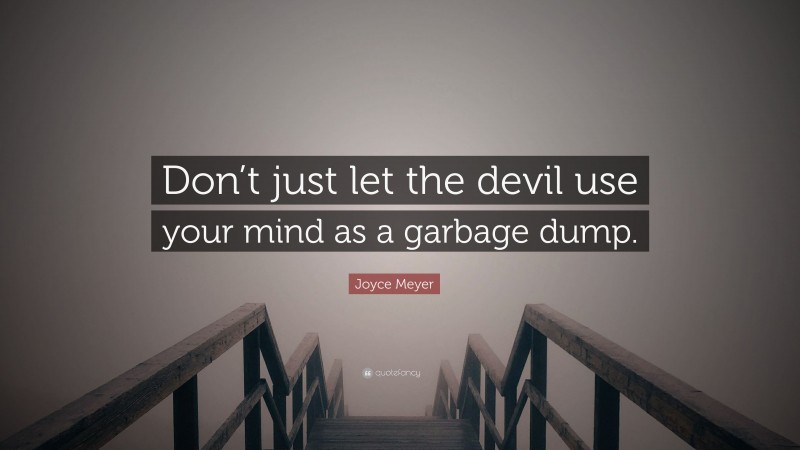 Joyce Meyer Quote: “Don’t just let the devil use your mind as a garbage dump.”
