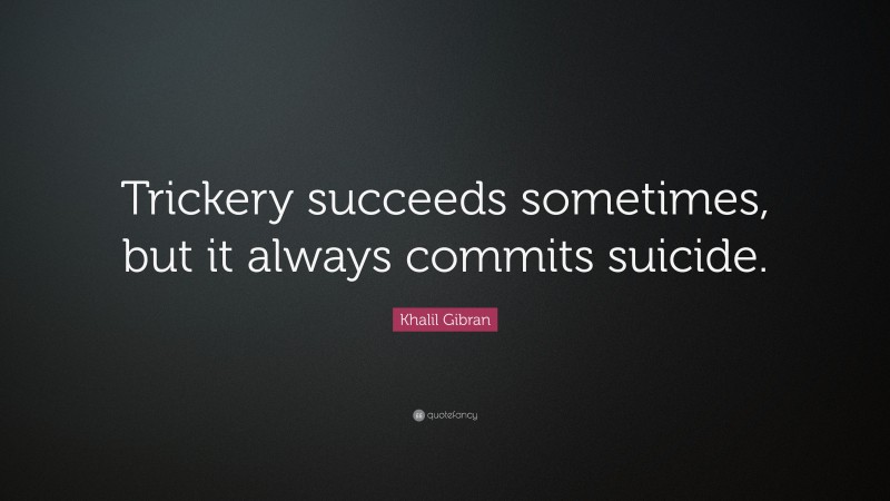 Khalil Gibran Quote: “Trickery succeeds sometimes, but it always commits suicide.”