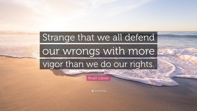 Khalil Gibran Quote: “Strange that we all defend our wrongs with more vigor than we do our rights.”