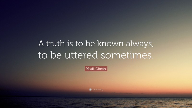 Khalil Gibran Quote: “A truth is to be known always, to be uttered sometimes.”