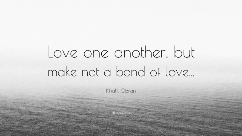Khalil Gibran Quote: “Love one another, but make not a bond of love...”