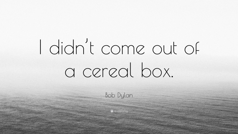 Bob Dylan Quote: “I didn’t come out of a cereal box.”
