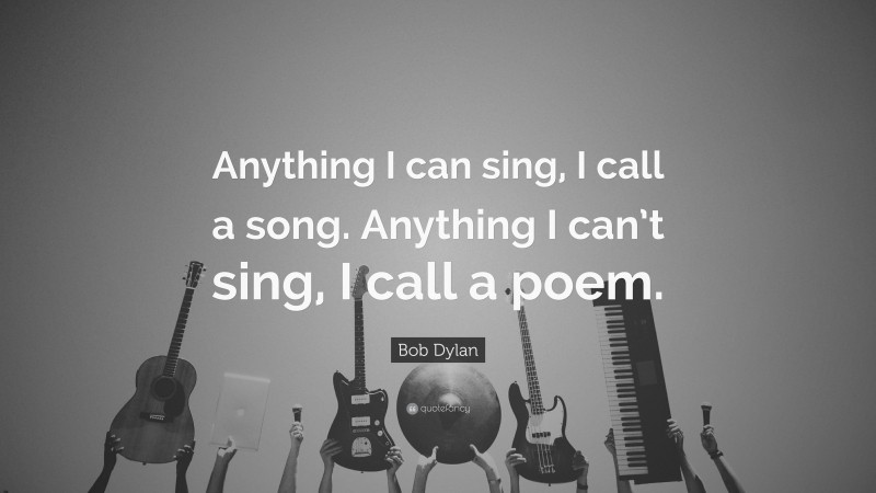 Bob Dylan Quote: “Anything I can sing, I call a song. Anything I can’t sing, I call a poem.”