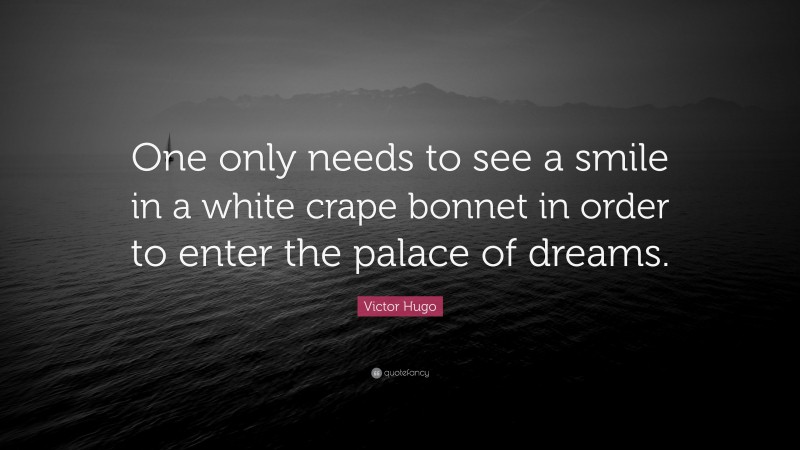 Victor Hugo Quote: “One only needs to see a smile in a white crape bonnet in order to enter the palace of dreams.”