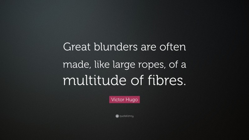 Victor Hugo Quote: “Great blunders are often made, like large ropes, of a multitude of fibres.”