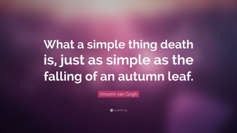 Vincent van Gogh Quote: “What a simple thing death is, just as simple as the falling of an autumn leaf.”