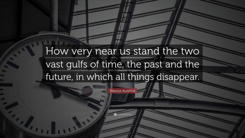 Marcus Aurelius Quote: “How very near us stand the two vast gulfs of time, the past and the future, in which all things disappear.”